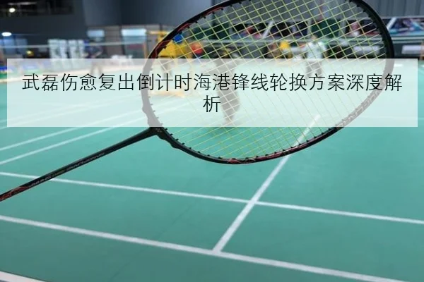 武磊伤愈复出倒计时海港锋线轮换方案深度解析