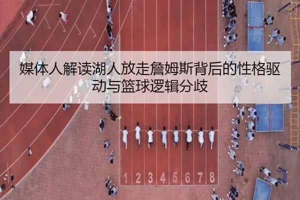 媒体人解读湖人放走詹姆斯背后的性格驱动与篮球逻辑分歧